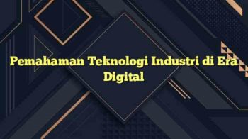 Pemahaman Teknologi Industri di Era Digital