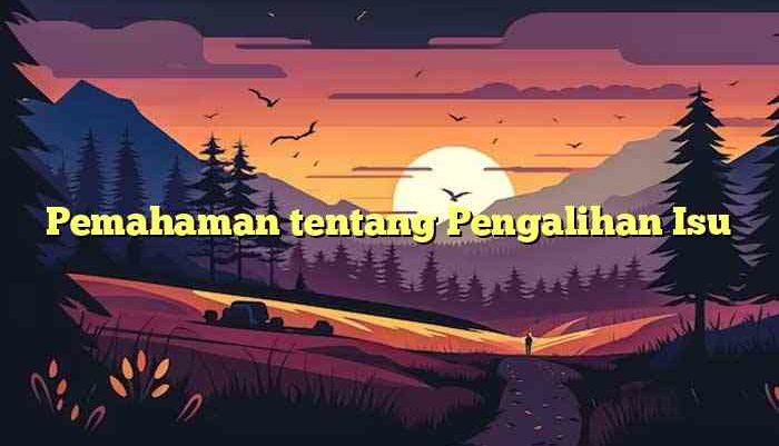 Pemahaman tentang Pengalihan Isu