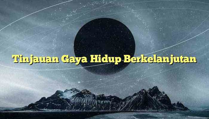 Tinjauan Gaya Hidup Berkelanjutan