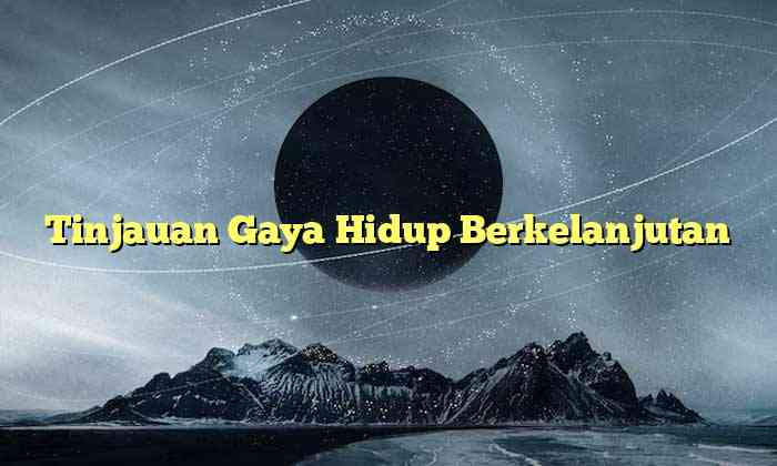 Tinjauan Gaya Hidup Berkelanjutan